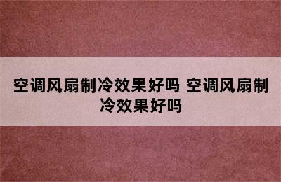 空调风扇制冷效果好吗 空调风扇制冷效果好吗